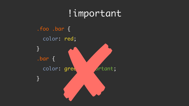 .foo .bar {
color: red;
}
.bar {
color: green !important;
}
!important
✘
