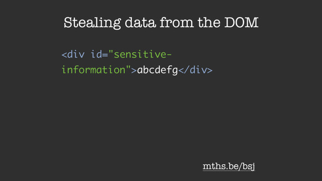 <div>abcdefg</div>
Stealing data from the DOM
mths.be/bsj
