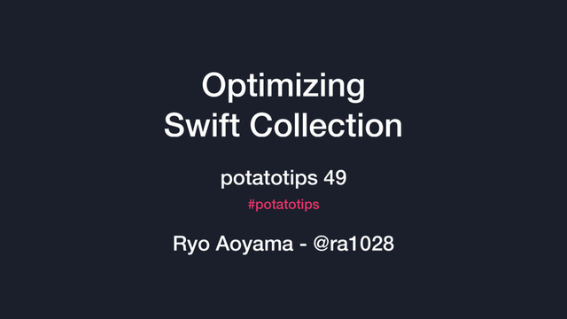 Optimizing
Swift Collection
potatotips 49
#potatotips
Ryo Aoyama - @ra1028
