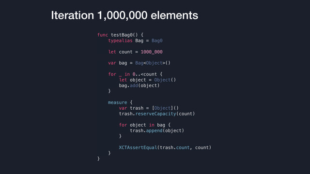 Iteration 1,000,000 elements
func testBag0() {
typealias Bag = Bag0
let count = 1000_000
var bag = Bag()
for _ in 0..