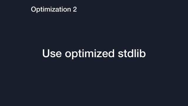 Optimization 2
Use optimized stdlib
