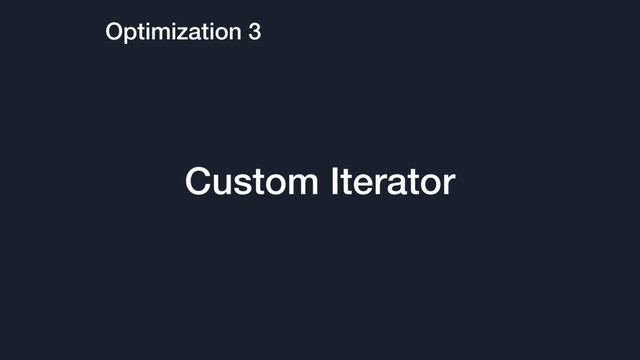 Optimization 3
Custom Iterator
