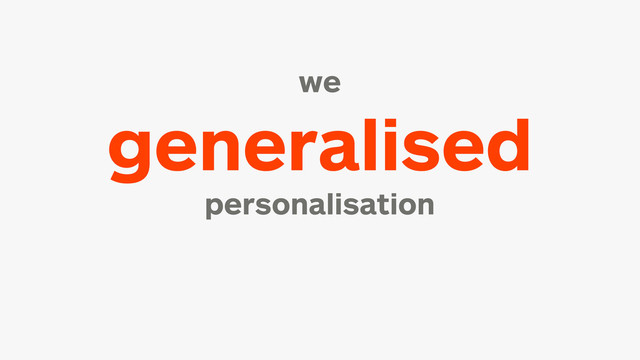 we
generalised
personalisation
