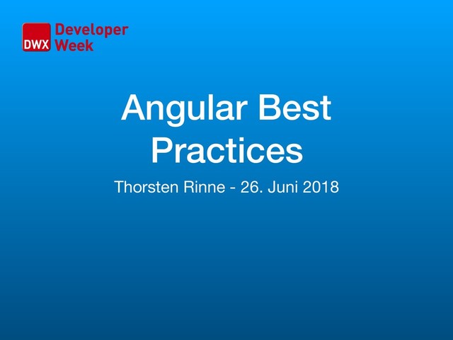 Angular Best
Practices
Thorsten Rinne - 26. Juni 2018
