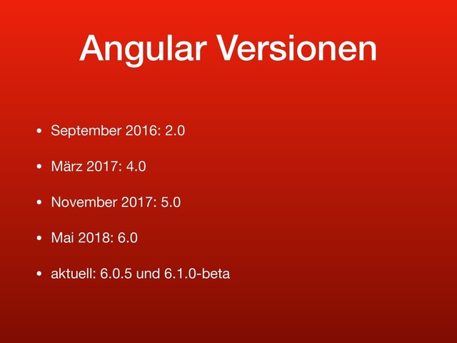 Angular Versionen
• September 2016: 2.0

• März 2017: 4.0

• November 2017: 5.0

• Mai 2018: 6.0

• aktuell: 6.0.5 und 6.1.0-beta
