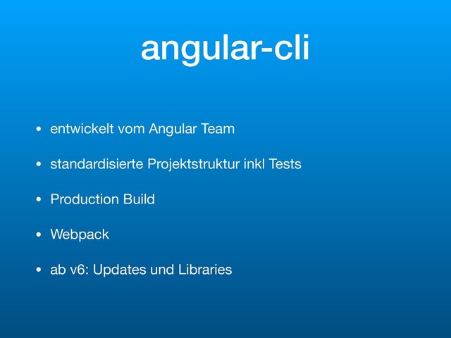 angular-cli
• entwickelt vom Angular Team

• standardisierte Projektstruktur inkl Tests

• Production Build

• Webpack

• ab v6: Updates und Libraries
