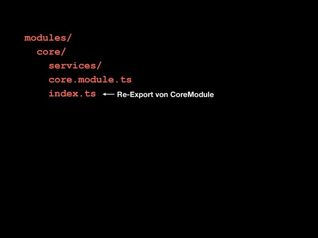 modules/
core/
services/
core.module.ts
index.ts Re-Export von CoreModule
