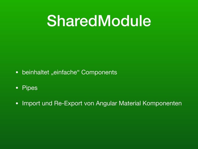 SharedModule
• beinhaltet „einfache“ Components

• Pipes

• Import und Re-Export von Angular Material Komponenten

