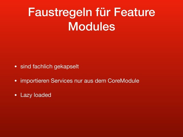 Faustregeln für Feature
Modules
• sind fachlich gekapselt

• importieren Services nur aus dem CoreModule

• Lazy loaded
