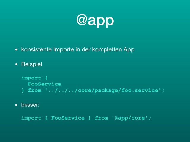 @app
• konsistente Importe in der kompletten App

• Beispiel 
 
import {  
FooService  
} from '../../../core/package/foo.service';
• besser: 
 
import { FooService } from '@app/core';
