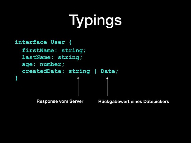 Typings
interface User {
firstName: string; 
lastName: string; 
age: number; 
createdDate: string | Date; 
}
Response vom Server Rückgabewert eines Datepickers
