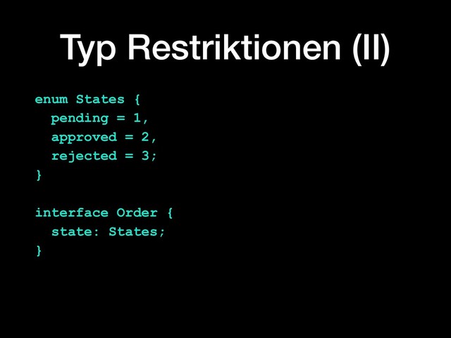Typ Restriktionen (II)
enum States {
pending = 1,
approved = 2,
rejected = 3;
}
interface Order {
state: States;
}
