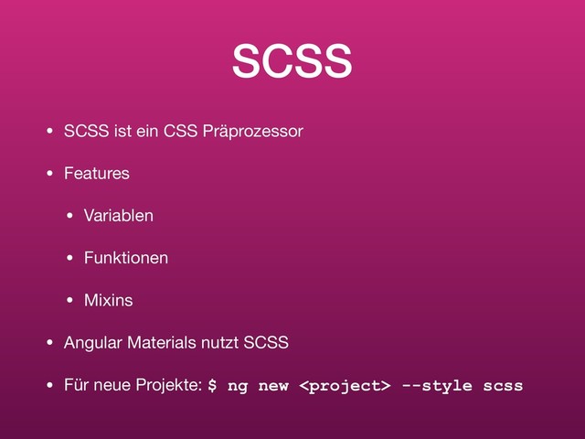 SCSS
• SCSS ist ein CSS Präprozessor

• Features

• Variablen

• Funktionen

• Mixins

• Angular Materials nutzt SCSS

• Für neue Projekte: $ ng new  --style scss
