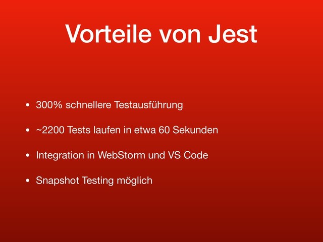 Vorteile von Jest
• 300% schnellere Testausführung

• ~2200 Tests laufen in etwa 60 Sekunden

• Integration in WebStorm und VS Code

• Snapshot Testing möglich
