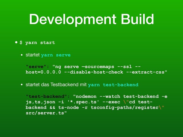 Development Build
• $ yarn start
• startet yarn serve 
 
"serve": "ng serve —sourcemaps --ssl --
host=0.0.0.0 --disable-host-check --extract-css"

• startet das Testbackend mit yarn test-backend 
 
"test-backend": "nodemon --watch test-backend -e
js,ts,json -i '*.spec.ts' --exec \"cd test-
backend && ts-node -r tsconfig-paths/register\"
src/server.ts" 

