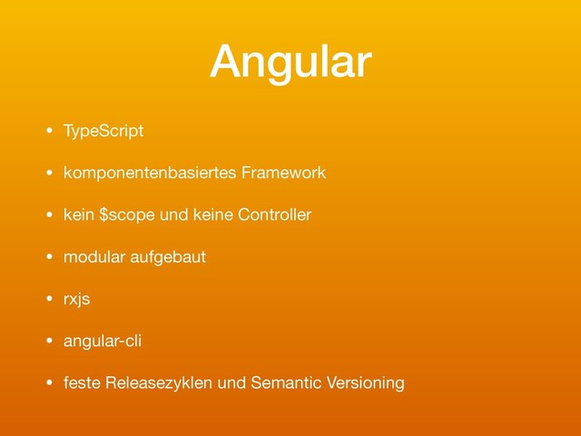 Angular
• TypeScript

• komponentenbasiertes Framework

• kein $scope und keine Controller

• modular aufgebaut

• rxjs

• angular-cli

• feste Releasezyklen und Semantic Versioning
