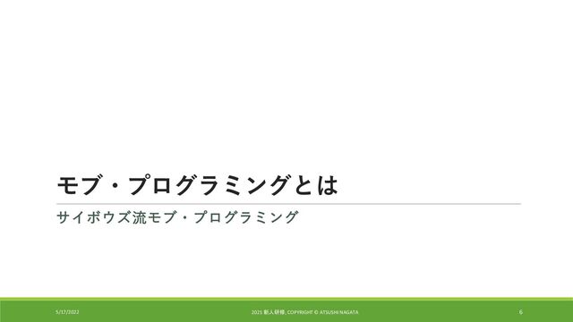 モブ・プログラミングとは
サイボウズ流モブ・プログラミング
5/17/2022 2021 新人研修, COPYRIGHT © ATSUSHI NAGATA 6
