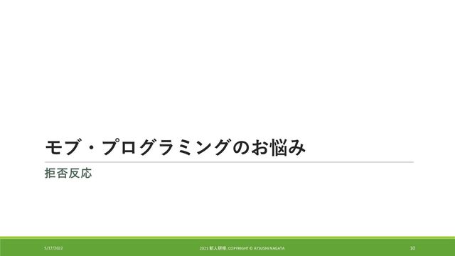 モブ・プログラミングのお悩み
拒否反応
5/17/2022 2021 新人研修, COPYRIGHT © ATSUSHI NAGATA 10
