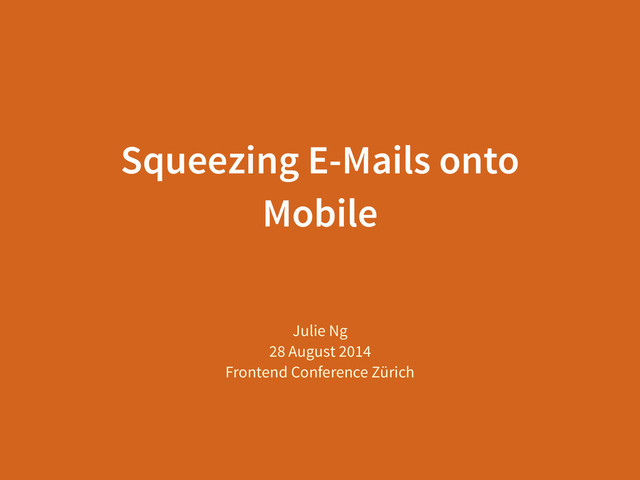 Squeezing E-Mails onto
Mobile
Julie Ng
28 August 2014
Frontend Conference Zürich
