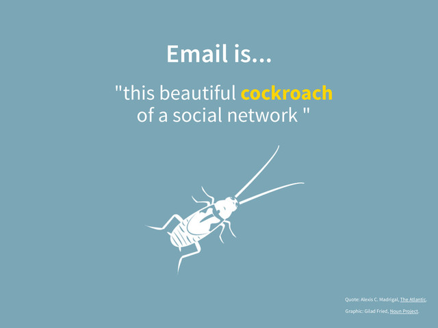 Email is...
"this beautiful cockroach  
of a social network "
Graphic: Gilad Fried, Noun Project.
Quote: Alexis C. Madrigal, The Atlantic.
