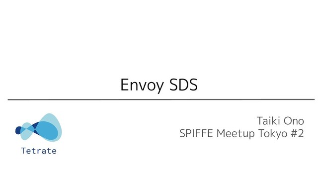 Taiki Ono
SPIFFE Meetup Tokyo #2
Envoy SDS
