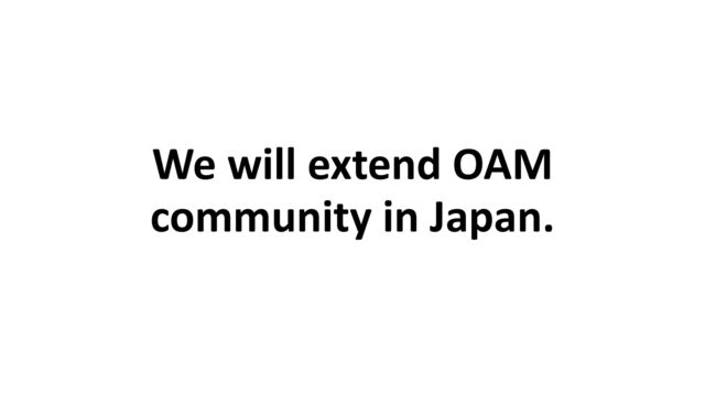 We will extend OAM
community in Japan.
