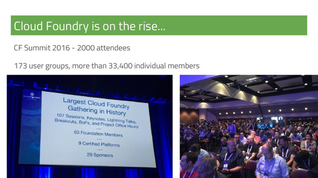 Cloud Foundry is on the rise...
CF Summit 2016 - 2000 attendees
173 user groups, more than 33,400 individual members
