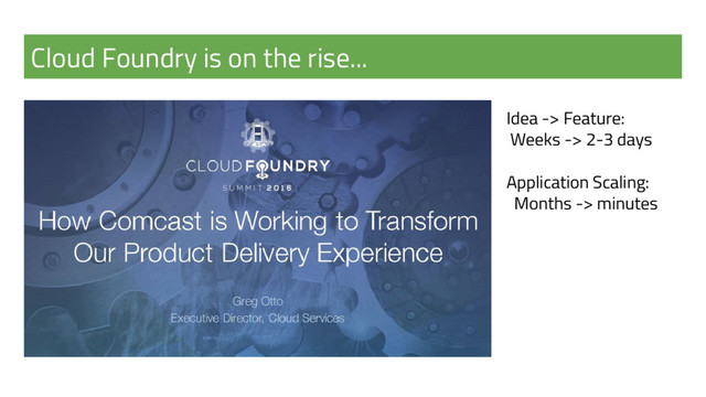 Cloud Foundry is on the rise...
Idea -> Feature:
Weeks -> 2-3 days
Application Scaling:
Months -> minutes
