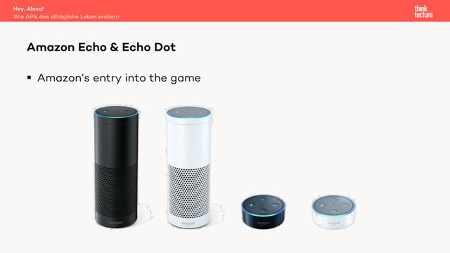 § Amazon‘s entry into the game
Amazon Echo & Echo Dot
Wie APIs das alltägliche Leben erobern
Hey, Alexa!
