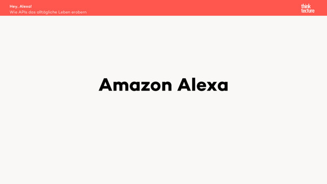 Amazon Alexa
Wie APIs das alltägliche Leben erobern
Hey, Alexa!
