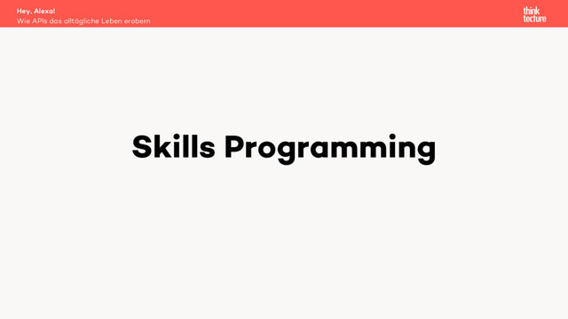 Skills Programming
Wie APIs das alltägliche Leben erobern
Hey, Alexa!
