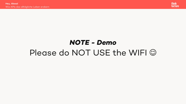 NOTE - Demo
Please do NOT USE the WIFI J
Wie APIs das alltägliche Leben erobern
Hey, Alexa!

