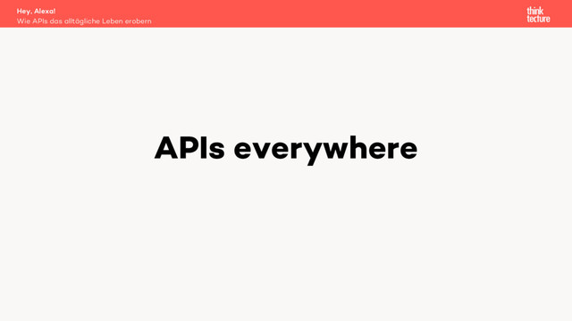 APIs everywhere
Wie APIs das alltägliche Leben erobern
Hey, Alexa!
