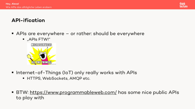 § APIs are everywhere – or rather: should be everywhere
§ „APIs FTW!“
§ Internet-of-Things (IoT) only really works with APIs
§ HTTPS, WebSockets, AMQP etc.
§ BTW: https://www.programmableweb.com/ has some nice public APIs
to play with
API-ification
Wie APIs das alltägliche Leben erobern
Hey, Alexa!
