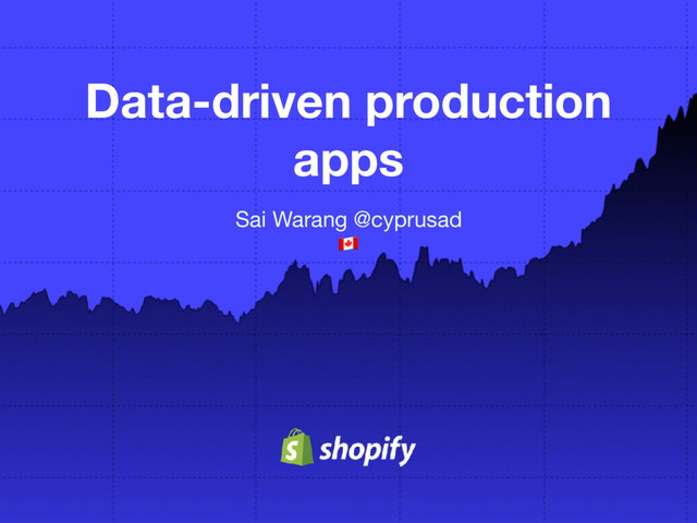 Data-driven production
apps
Sai Warang @cyprusad 

!
