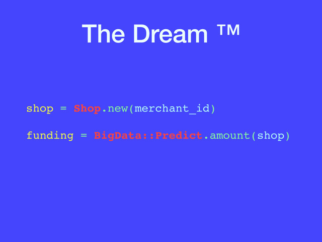 The Dream ™
shop = Shop.new(merchant_id) 
 
funding = BigData::Predict.amount(shop)

