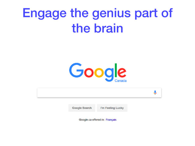 Engage the genius part of
the brain
