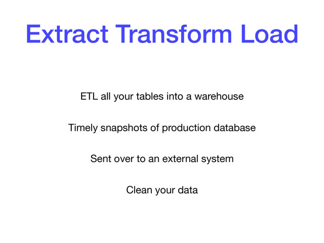 Extract Transform Load
ETL all your tables into a warehouse

Timely snapshots of production database

Sent over to an external system

Clean your data
