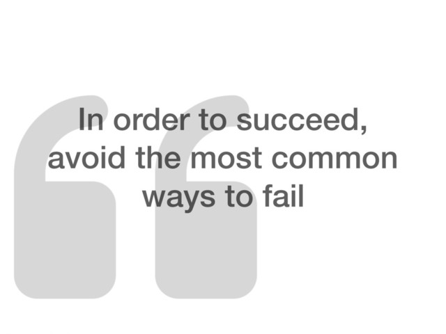 In order to succeed,
avoid the most common
ways to fail
