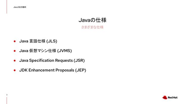 Javaの仕様
● Java 言語仕様 (JLS)
● Java 仮想マシン仕様 (JVMS)
● Java Specification Requests (JSR)
● JDK Enhancement Proposals (JEP)
3
Java SEの動向
さまざまな仕様
