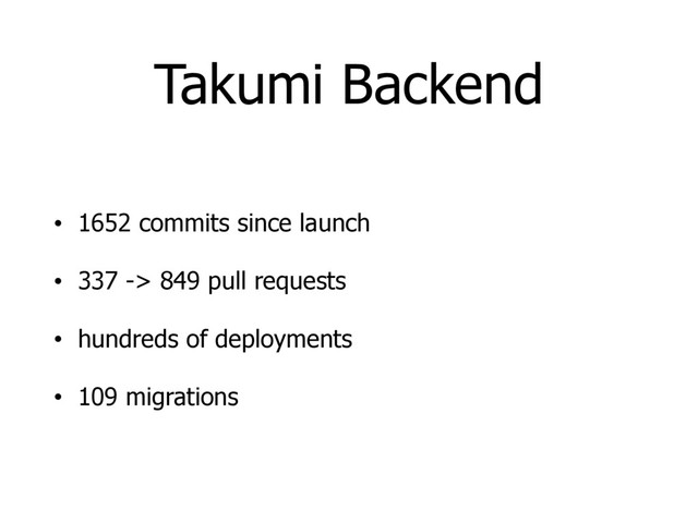 Takumi Backend
• 1652 commits since launch
• 337 -> 849 pull requests
• hundreds of deployments
• 109 migrations

