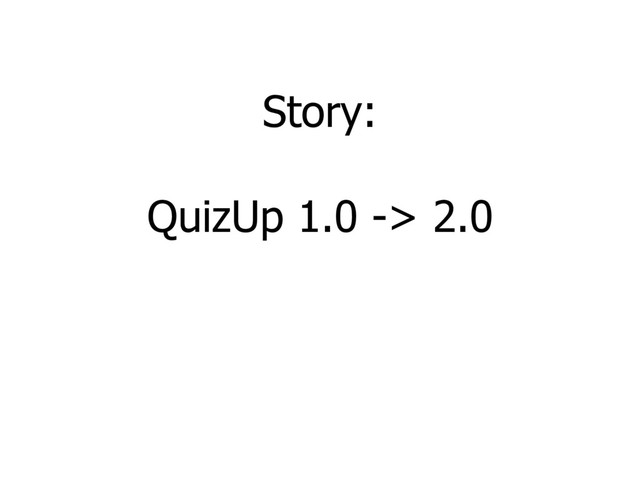 Story:
QuizUp 1.0 -> 2.0
