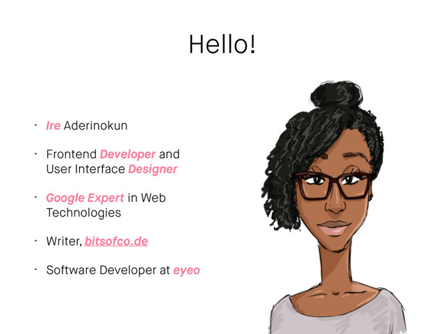 Hello!
• Ire Aderinokun
• Frontend Developer and
User Interface Designer
• Google Expert in Web
Technologies
• Writer, bitsofco.de
• Software Developer at eyeo
