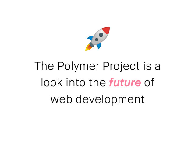The Polymer Project is a
look into the future of
web development
