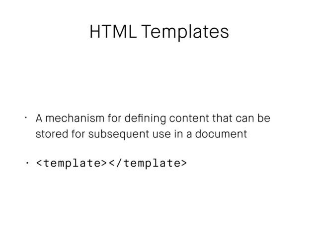 HTML Templates
• A mechanism for deﬁning content that can be
stored for subsequent use in a document
• 
