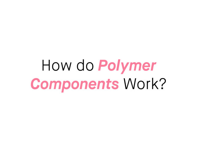 How do Polymer
Components Work?
