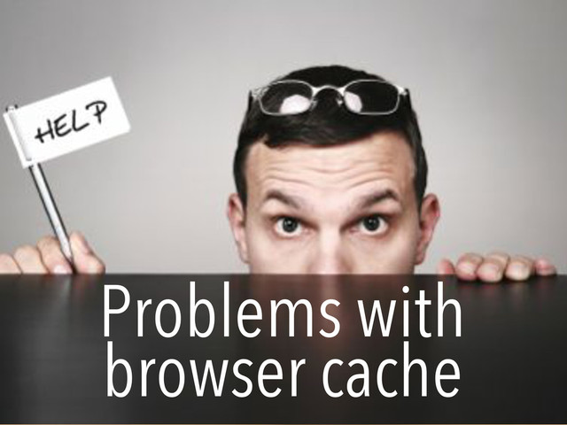 ETag
If?None?Match:&"3e86?410?3596Vbc"
ETag:&"3e86?410?3596Vbc"
Problems with
browser cache
