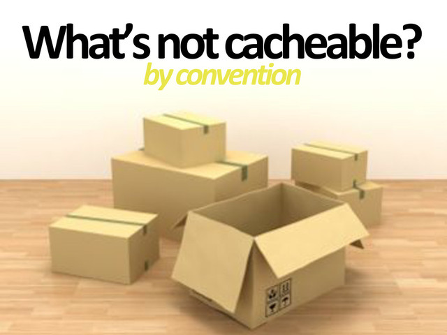 What’s&not&cacheable?
by#convention
